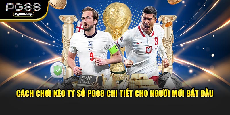 Cách Chơi Kèo Tỷ Số PG88 Chi Tiết Cho Người Mới Bắt Đầu