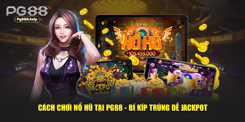 Cách Chơi Nổ Hũ Tại PG88 - Bí Kíp Trúng Dễ Jackpot